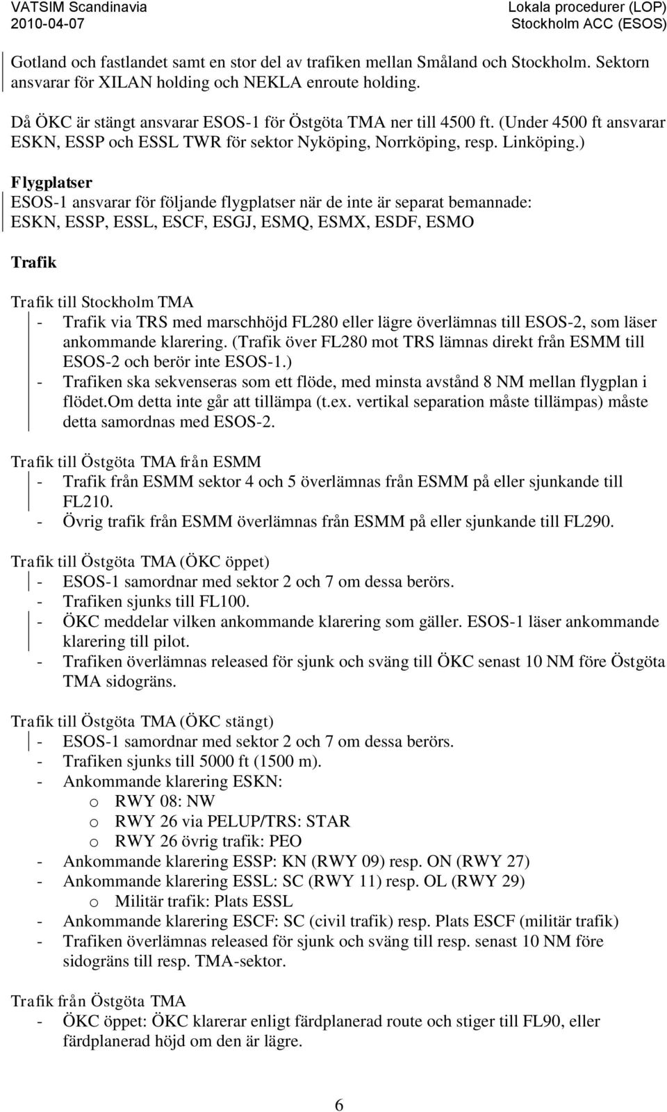 ) Flygplatser ESOS-1 ansvarar för följande flygplatser när de inte är separat bemannade: ESKN, ESSP, ESSL, ESCF, ESGJ, ESMQ, ESMX, ESDF, ESMO Trafik Trafik till Stockholm TMA - Trafik via TRS med