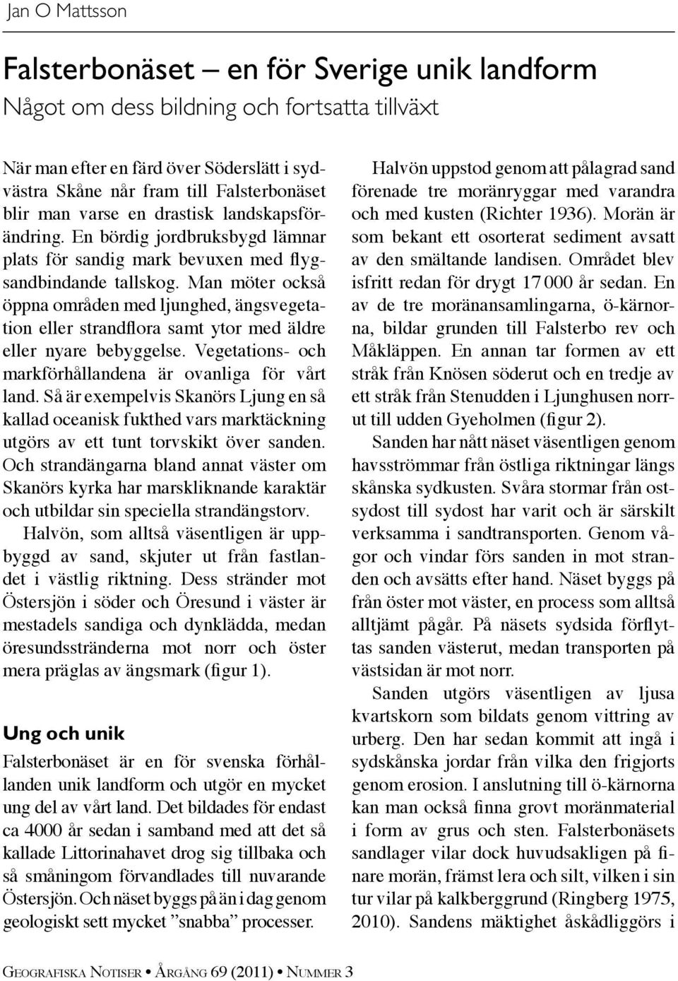 Man möter också öppna områden med ljunghed, ängsvegetation eller strandflora samt ytor med äldre eller nyare bebyggelse. Vegetations- och markförhållandena är ovanliga för vårt land.