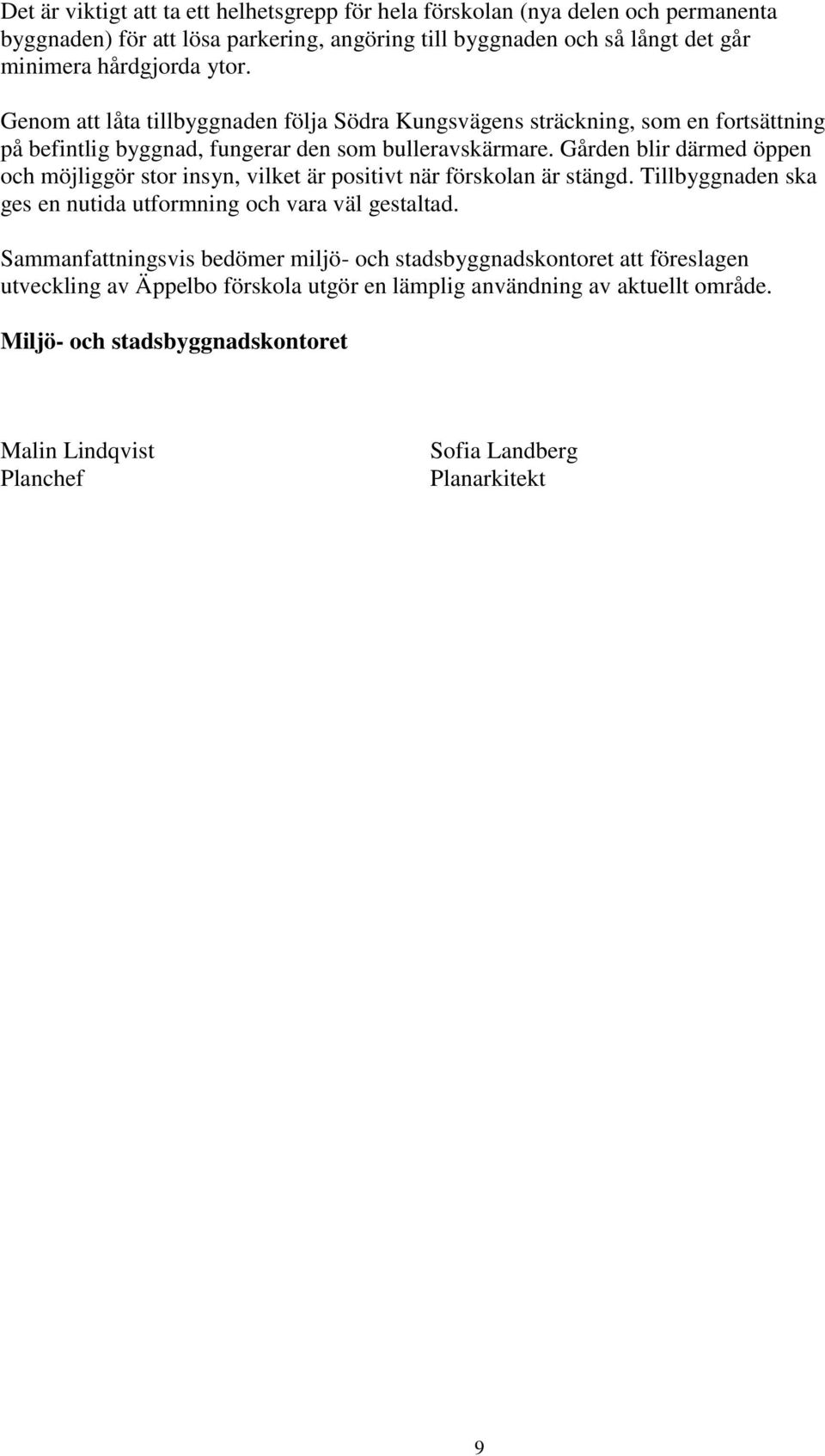 Gården blir därmed öppen och möjliggör stor insyn, vilket är positivt när förskolan är stängd. Tillbyggnaden ska ges en nutida utformning och vara väl gestaltad.