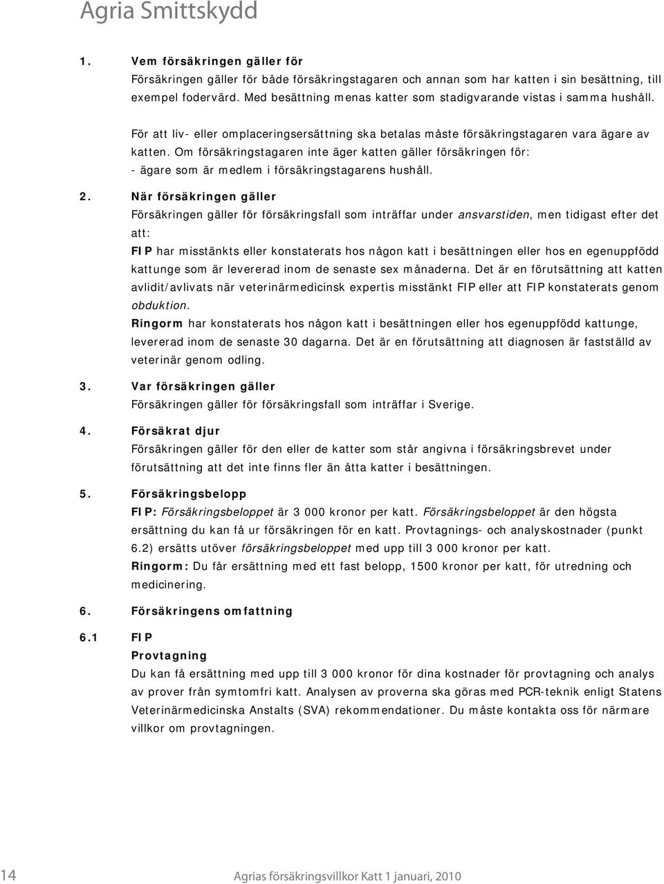 Om försäkringstagaren inte äger katten gäller försäkringen för: - ägare som är medlem i försäkringstagarens hushåll. 2.