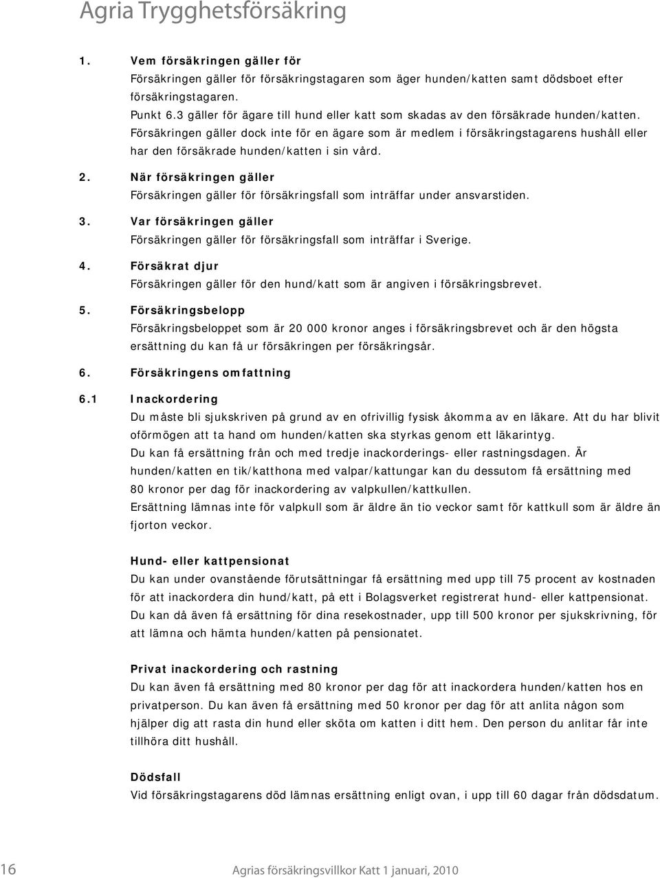 Försäkringen gäller dock inte för en ägare som är medlem i försäkringstagarens hushåll eller har den försäkrade hunden/katten i sin vård. 2.