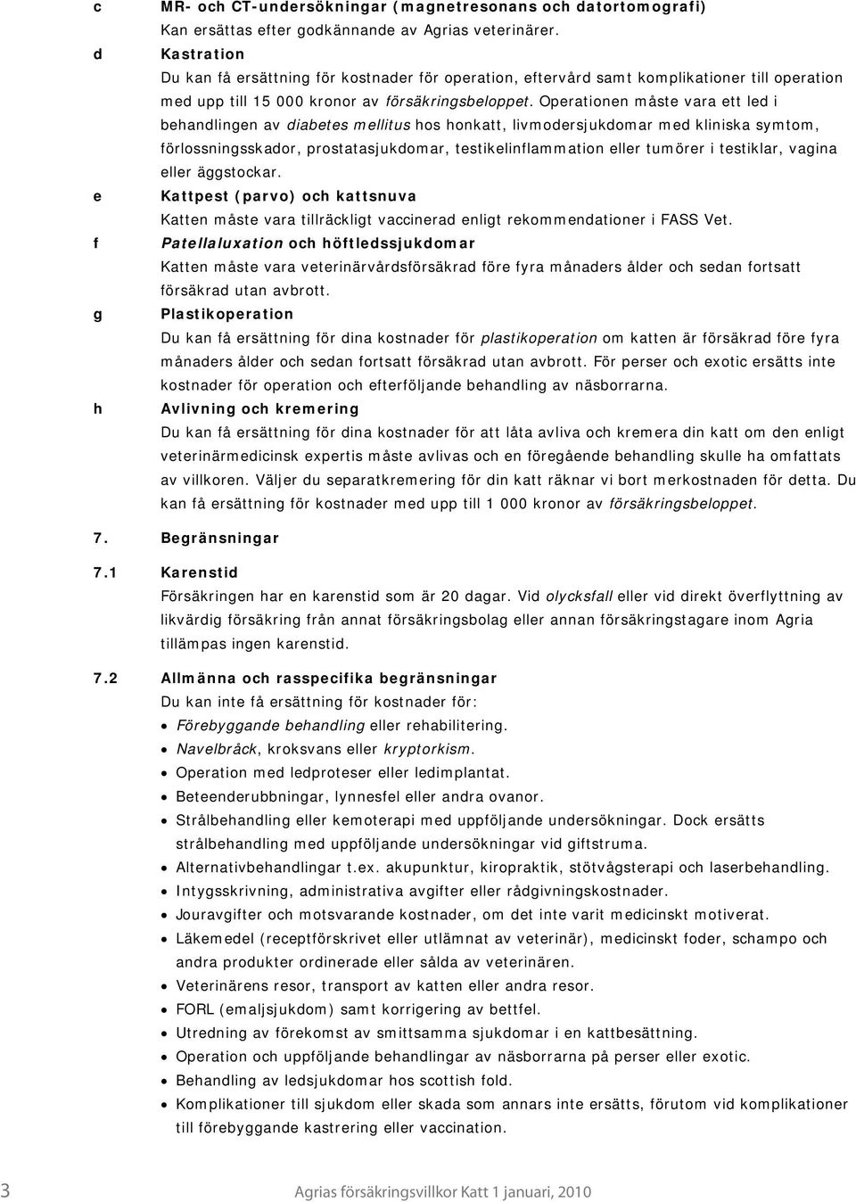 Operationen måste vara ett led i behandlingen av diabetes mellitus hos honkatt, livmodersjukdomar med kliniska symtom, förlossningsskador, prostatasjukdomar, testikelinflammation eller tumörer i