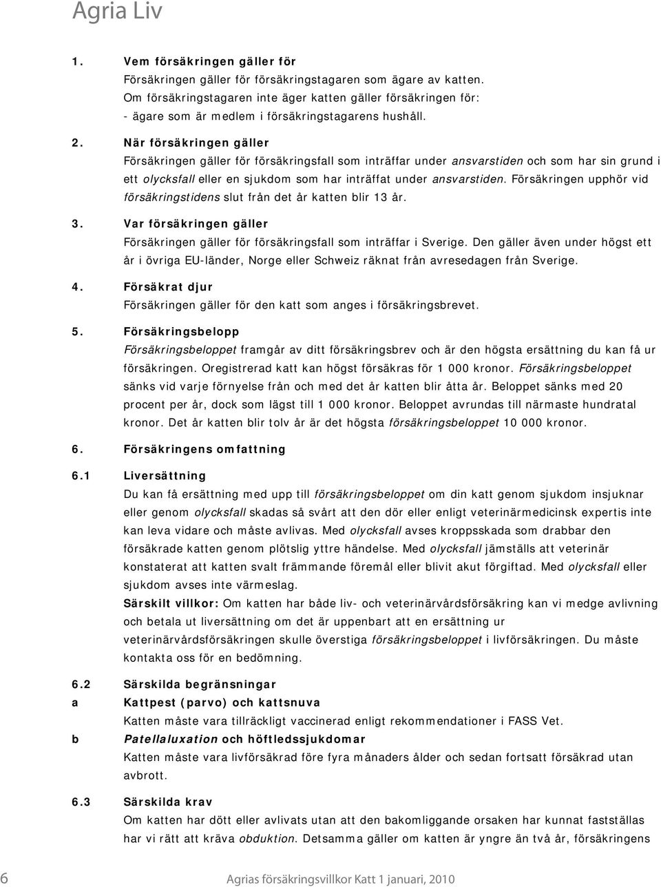 När försäkringen gäller Försäkringen gäller för försäkringsfall som inträffar under ansvarstiden och som har sin grund i ett olycksfall eller en sjukdom som har inträffat under ansvarstiden.