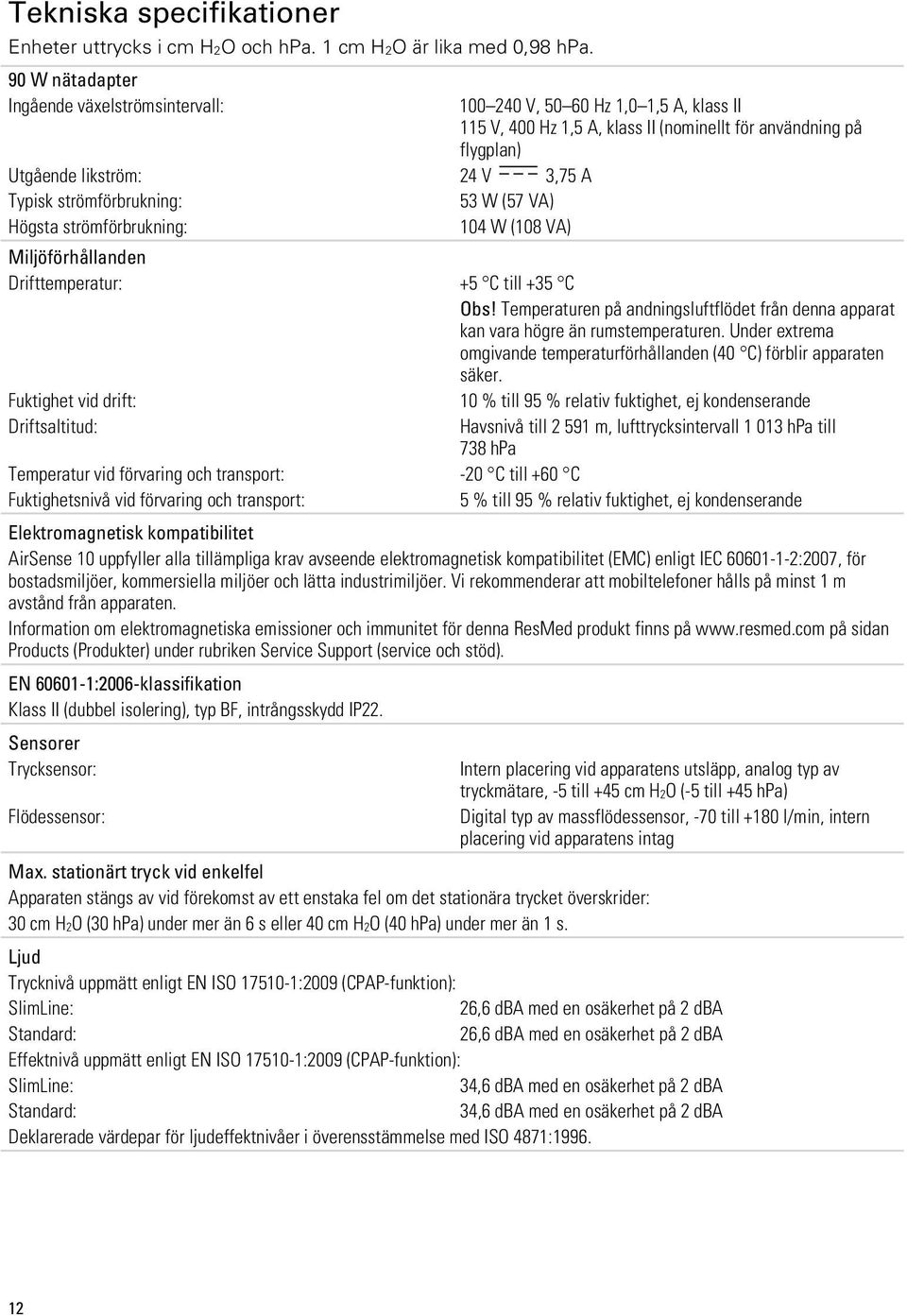 strömförbrukning: 53 W (57 VA) Högsta strömförbrukning: 104 W (108 VA) Miljöförhållanden Drifttemperatur: +5 C till +35 C Obs!