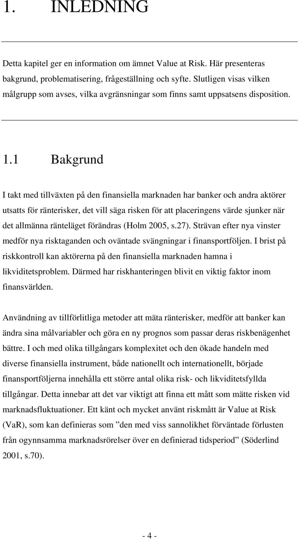 1 Bakgrund I takt med tillväxten på den finansiella marknaden har banker och andra aktörer utsatts för ränterisker, det vill säga risken för att placeringens värde sjunker när det allmänna ränteläget