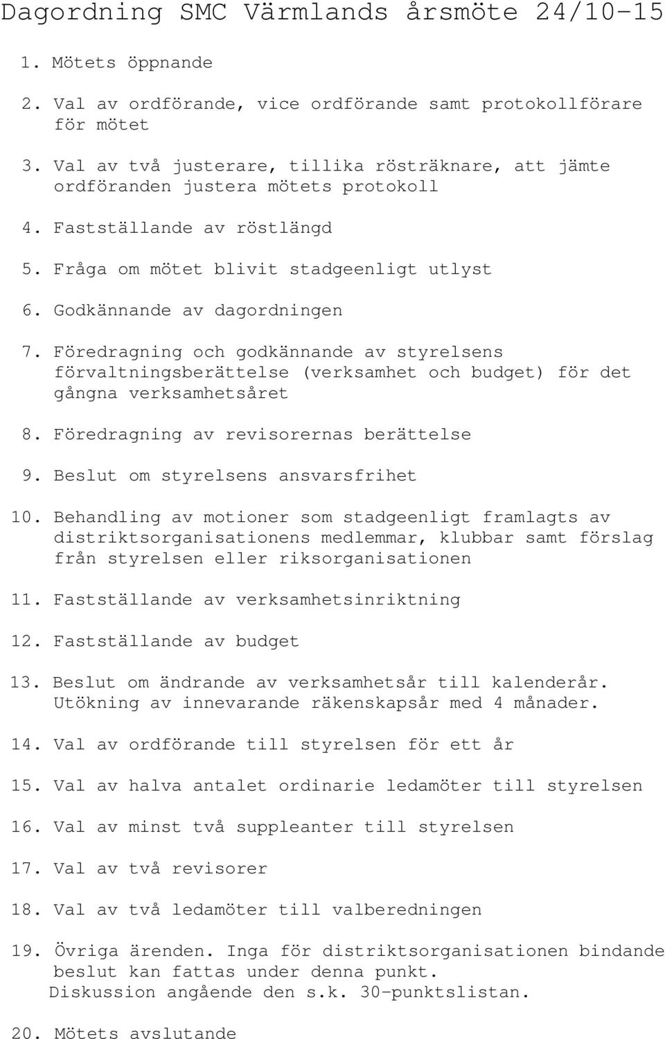 Föredragning och godkännande av styrelsens förvaltningsberättelse (verksamhet och budget) för det gångna verksamhetsåret 8. Föredragning av revisorernas berättelse 9.