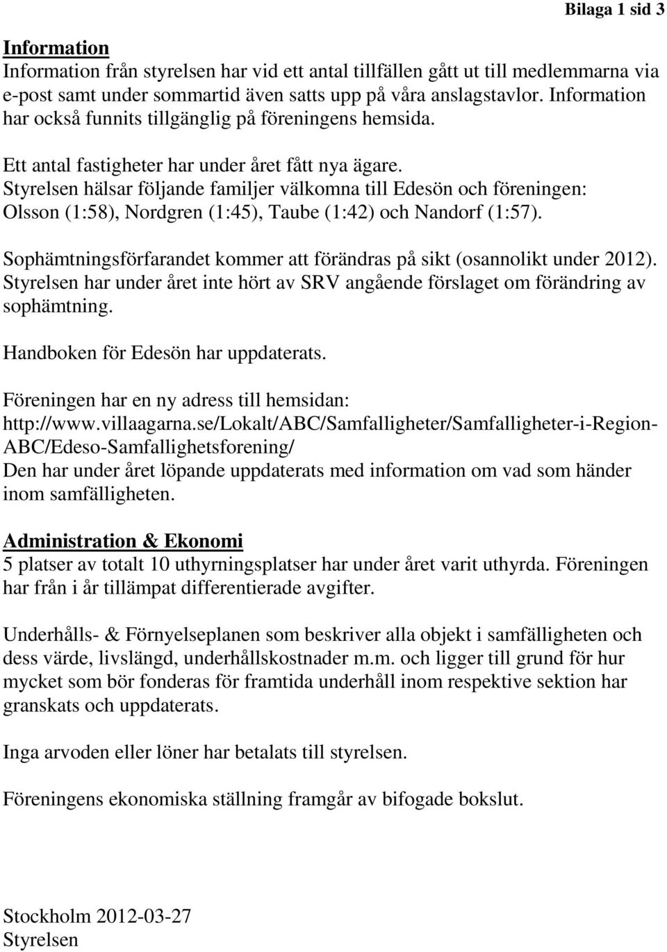 Styrelsen hälsar följande familjer välkomna till Edesön och föreningen: Olsson (1:58), Nordgren (1:45), Taube (1:42) och Nandorf (1:57).