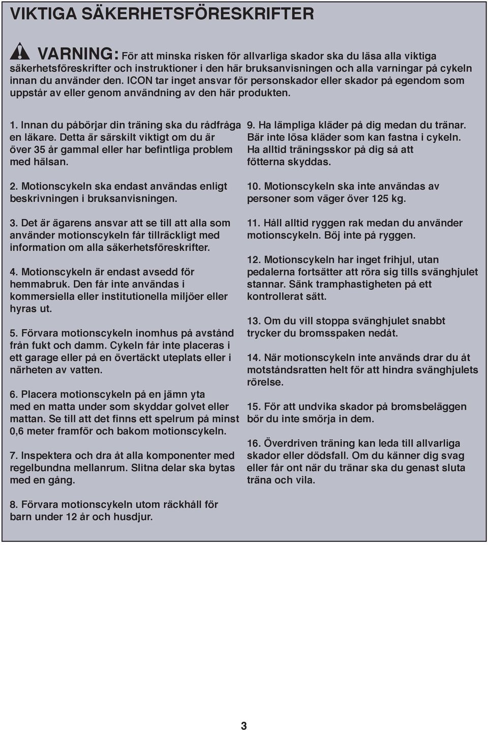 . Innan du påbörjar din träning ska du rådfråga en läkare. Detta är särskilt viktigt om du är över 35 år gammal eller har befintliga problem med hälsan. 9. Ha lämpliga kläder på dig medan du tränar.