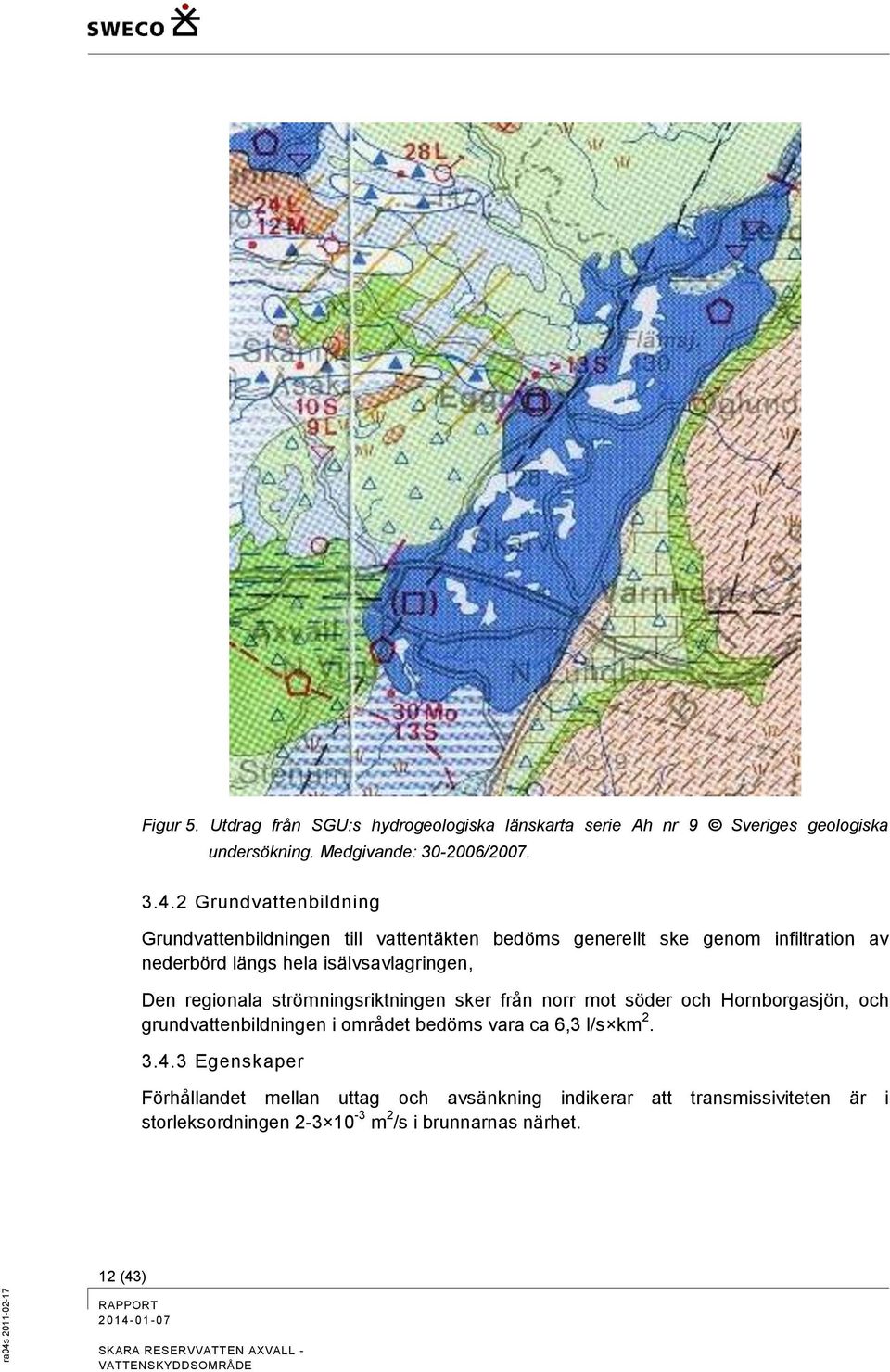 Den regionala strömningsriktningen sker från norr mot söder och Hornborgasjön, och grundvattenbildningen i området bedöms vara ca 6,3 l/s km 2.