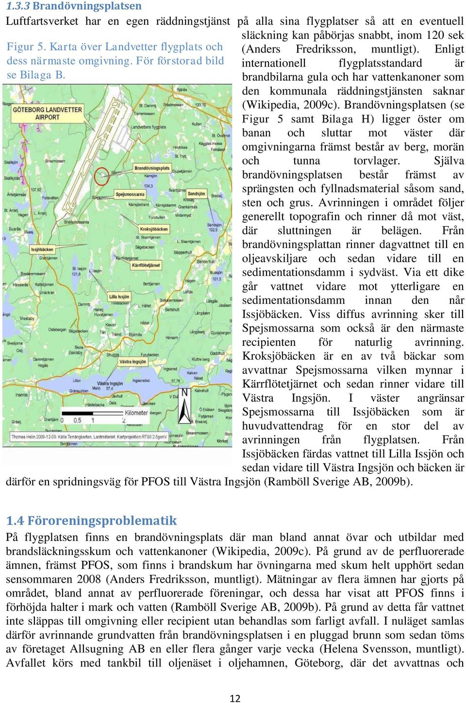 Enligt internationell flygplatsstandard är brandbilarna gula och har vattenkanoner som den kommunala räddningstjänsten saknar (Wikipedia, 2009c).