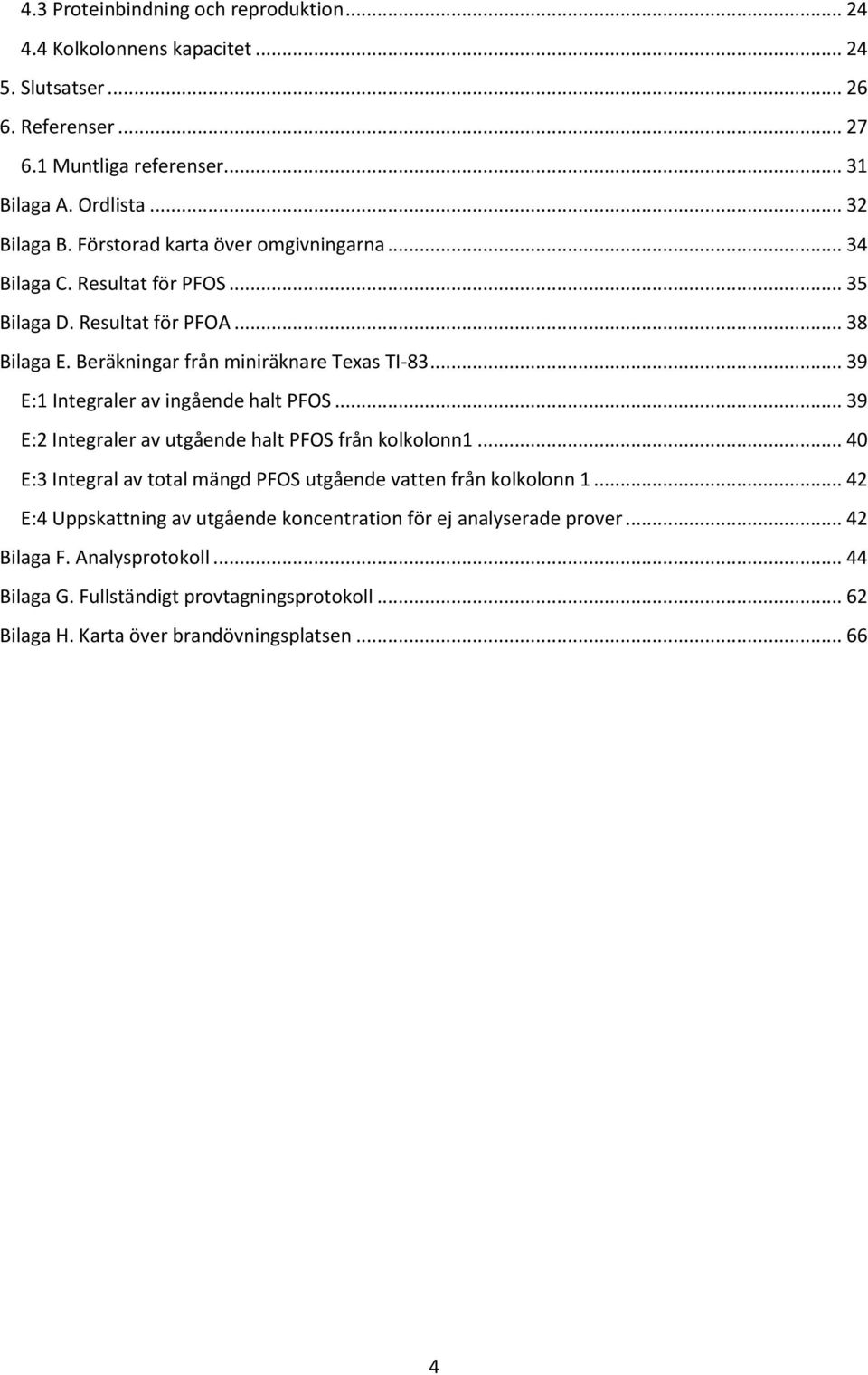 .. 39 E:1 Integraler av ingående halt PFOS... 39 E:2 Integraler av utgående halt PFOS från kolkolonn1... 40 E:3 Integral av total mängd PFOS utgående vatten från kolkolonn 1.