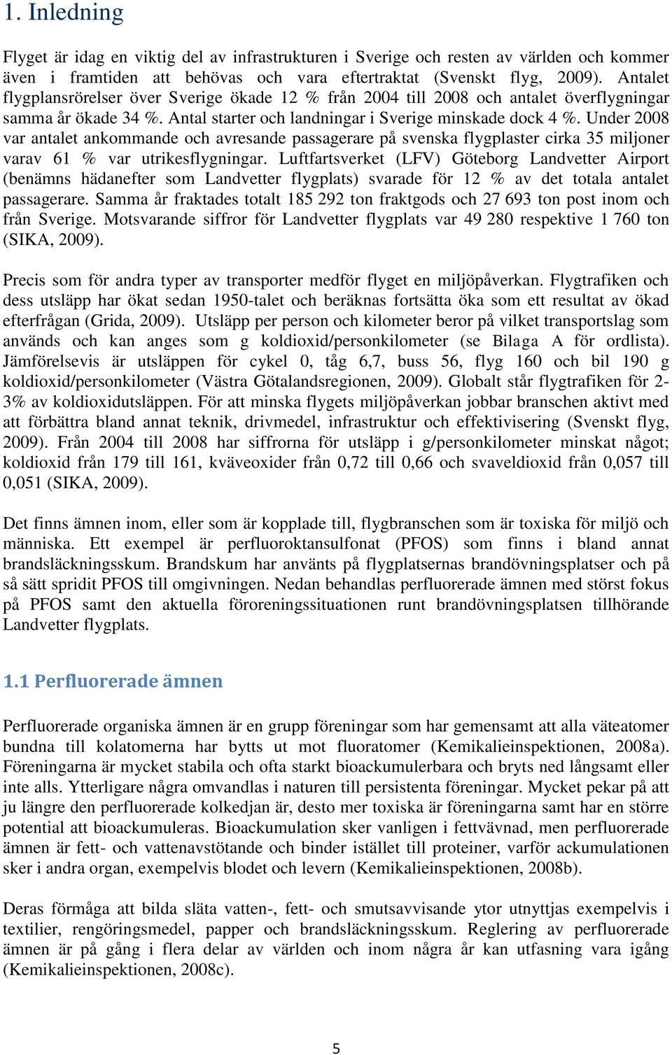 Under 2008 var antalet ankommande och avresande passagerare på svenska flygplaster cirka 35 miljoner varav 61 % var utrikesflygningar.
