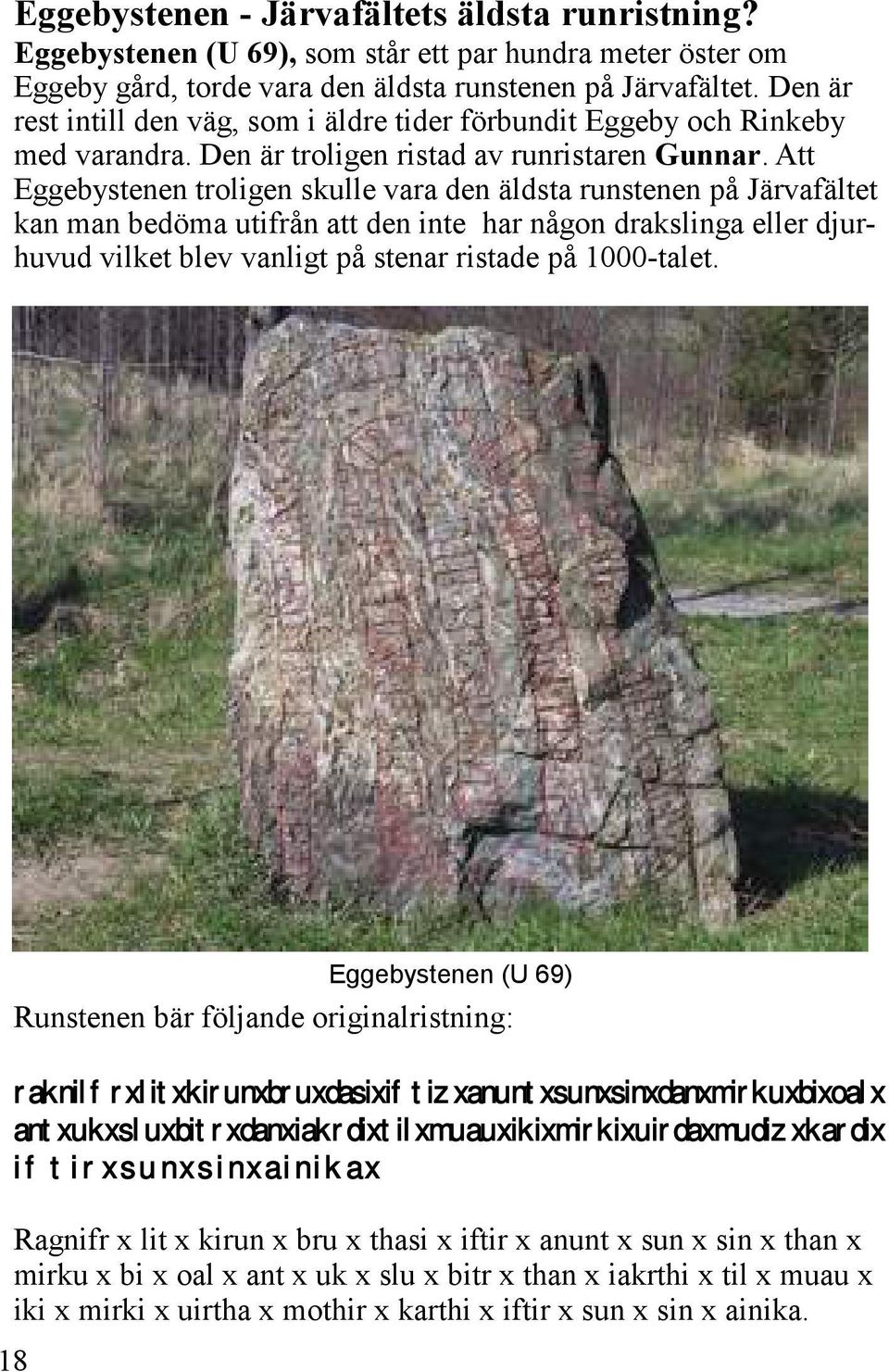 Att Eggebystenen troligen skulle vara den äldsta runstenen på Järvafältet kan man bedöma utifrån att den inte har någon drakslinga eller djurhuvud vilket blev vanligt på stenar ristade på 1000-talet.