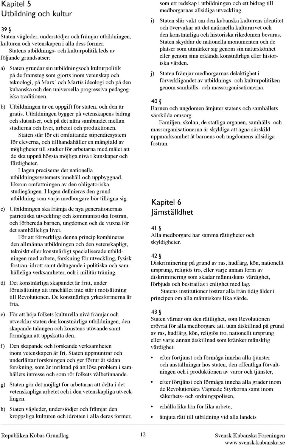 ideologi och på den kubanska och den universella progressiva pedagogiska traditionen. b) Utbildningen är en uppgift för staten, och den är gratis.