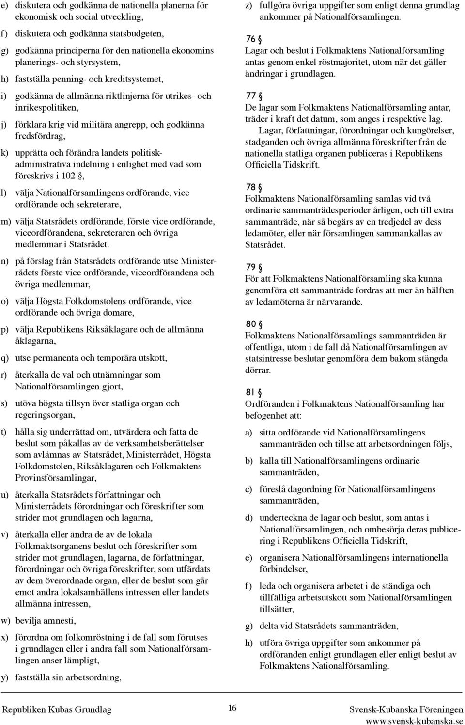 upprätta och förändra landets politiskadministrativa indelning i enlighet med vad som föreskrivs i 102, l) välja Nationalförsamlingens ordförande, vice ordförande och sekreterare, m) välja