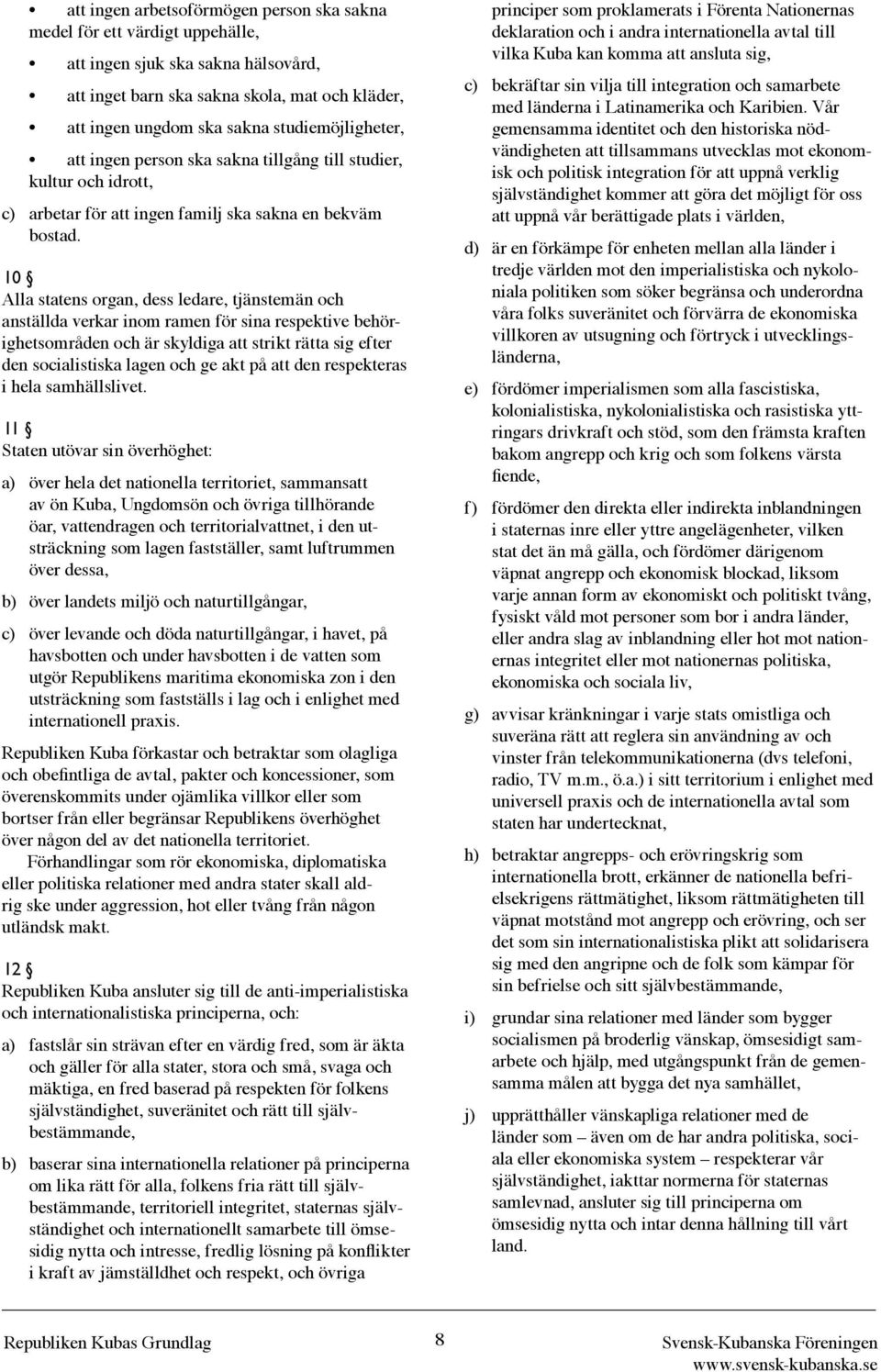 10 Alla statens organ, dess ledare, tjänstemän och anställda verkar inom ramen för sina respektive behörighetsområden och är skyldiga att strikt rätta sig efter den socialistiska lagen och ge akt på