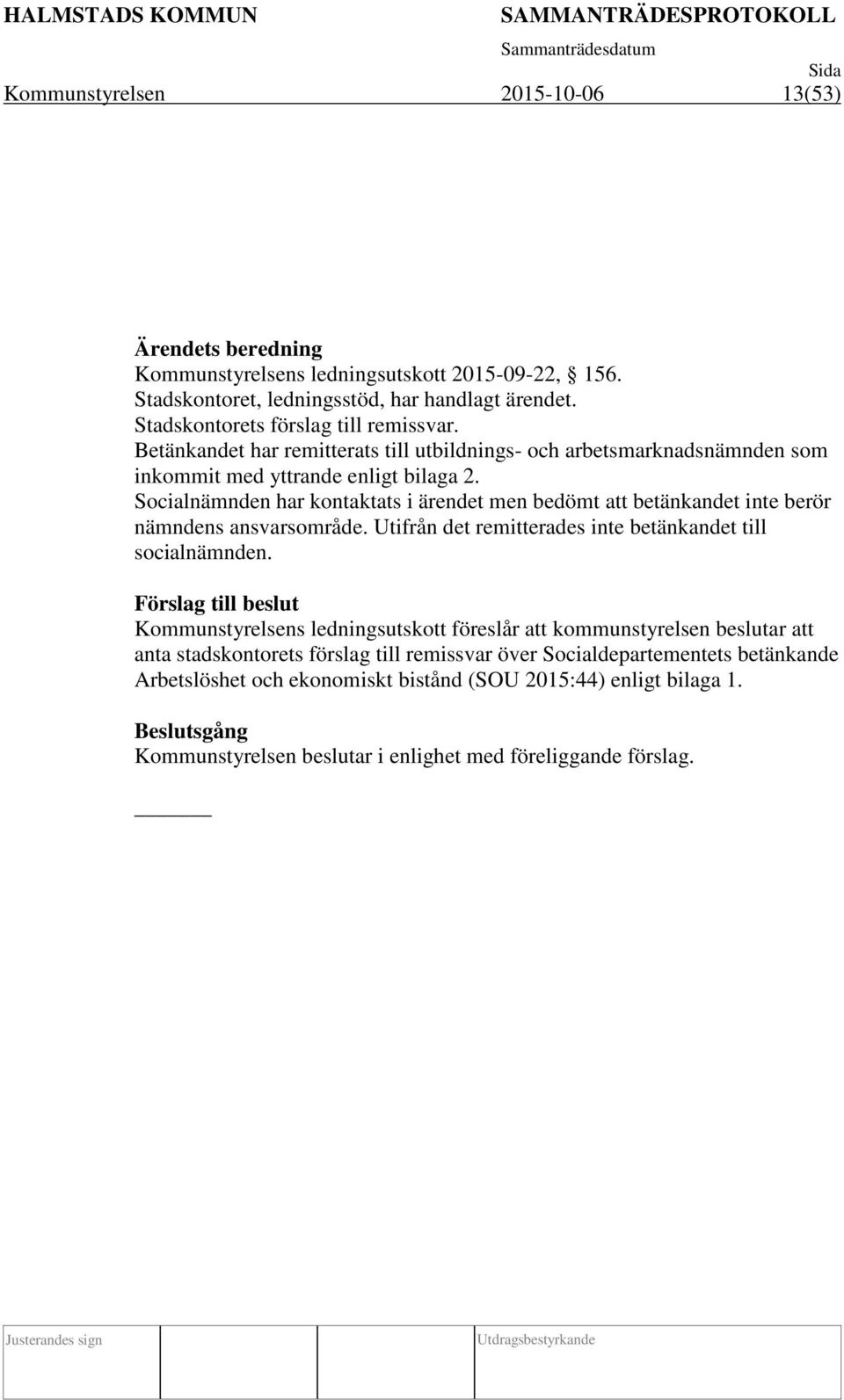 Socialnämnden har kontaktats i ärendet men bedömt att betänkandet inte berör nämndens ansvarsområde. Utifrån det remitterades inte betänkandet till socialnämnden.