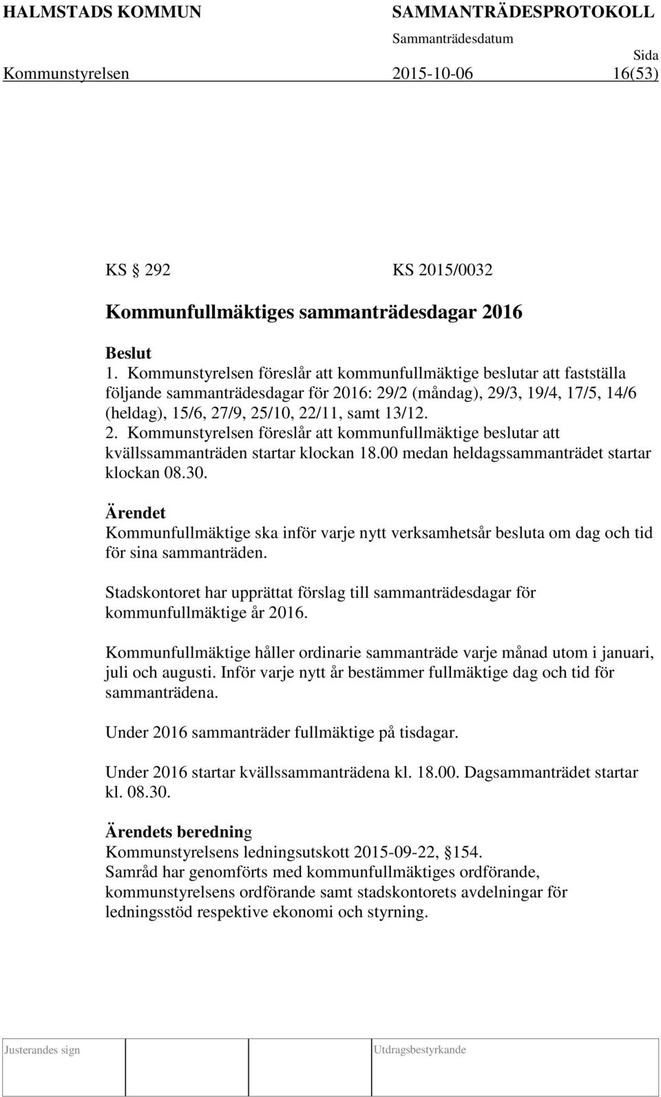16: 29/2 (måndag), 29/3, 19/4, 17/5, 14/6 (heldag), 15/6, 27/9, 25/10, 22/11, samt 13/12. 2. Kommunstyrelsen föreslår att kommunfullmäktige beslutar att kvällssammanträden startar klockan 18.