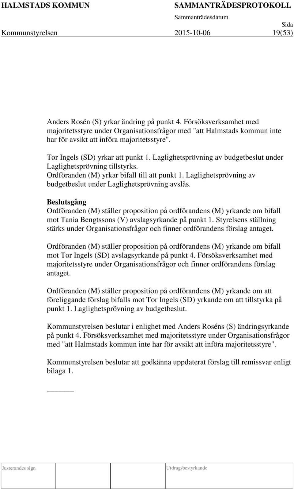 Laglighetsprövning av budgetbeslut under Laglighetsprövning tillstyrks. Ordföranden (M) yrkar bifall till att punkt 1. Laglighetsprövning av budgetbeslut under Laglighetsprövning avslås.