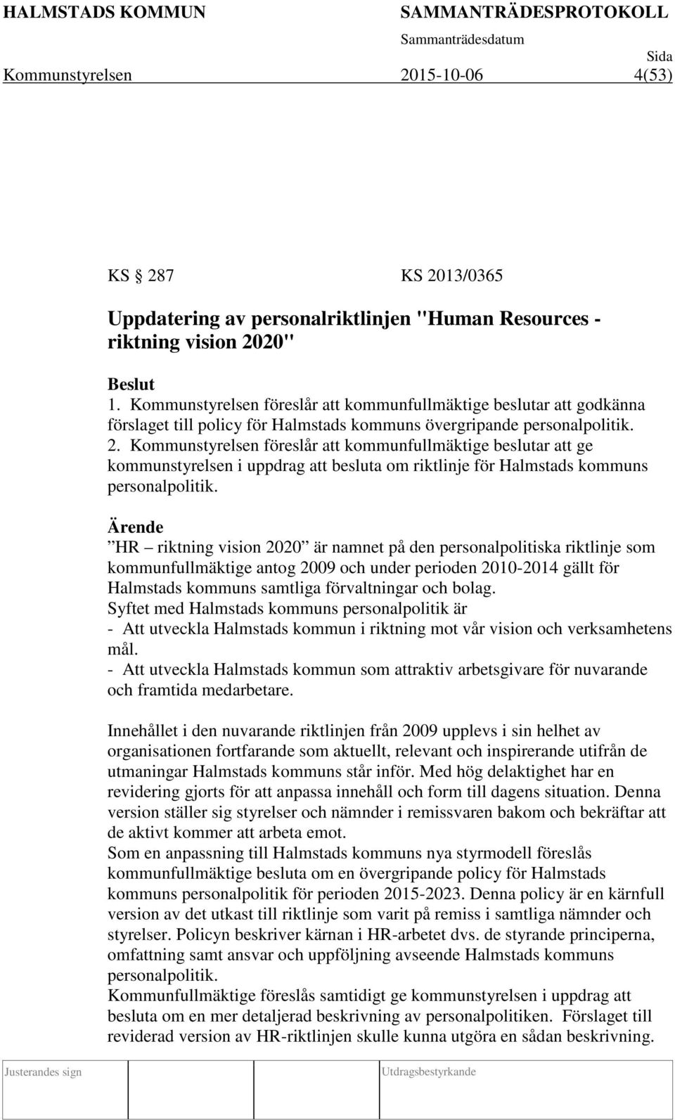 Kommunstyrelsen föreslår att kommunfullmäktige beslutar att ge kommunstyrelsen i uppdrag att besluta om riktlinje för Halmstads kommuns personalpolitik.