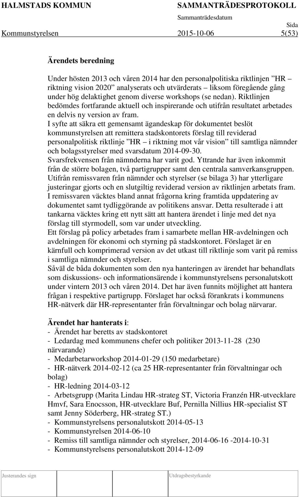 I syfte att säkra ett gemensamt ägandeskap för dokumentet beslöt kommunstyrelsen att remittera stadskontorets förslag till reviderad personalpolitisk riktlinje HR i riktning mot vår vision till