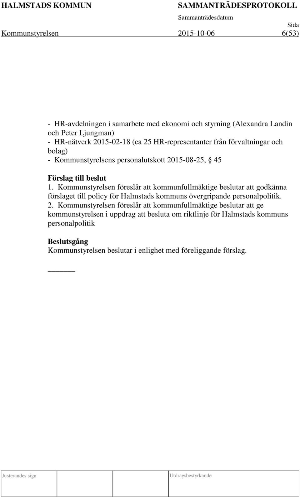 Kommunstyrelsen föreslår att kommunfullmäktige beslutar att godkänna förslaget till policy för Halmstads kommuns övergripande personalpolitik. 2.