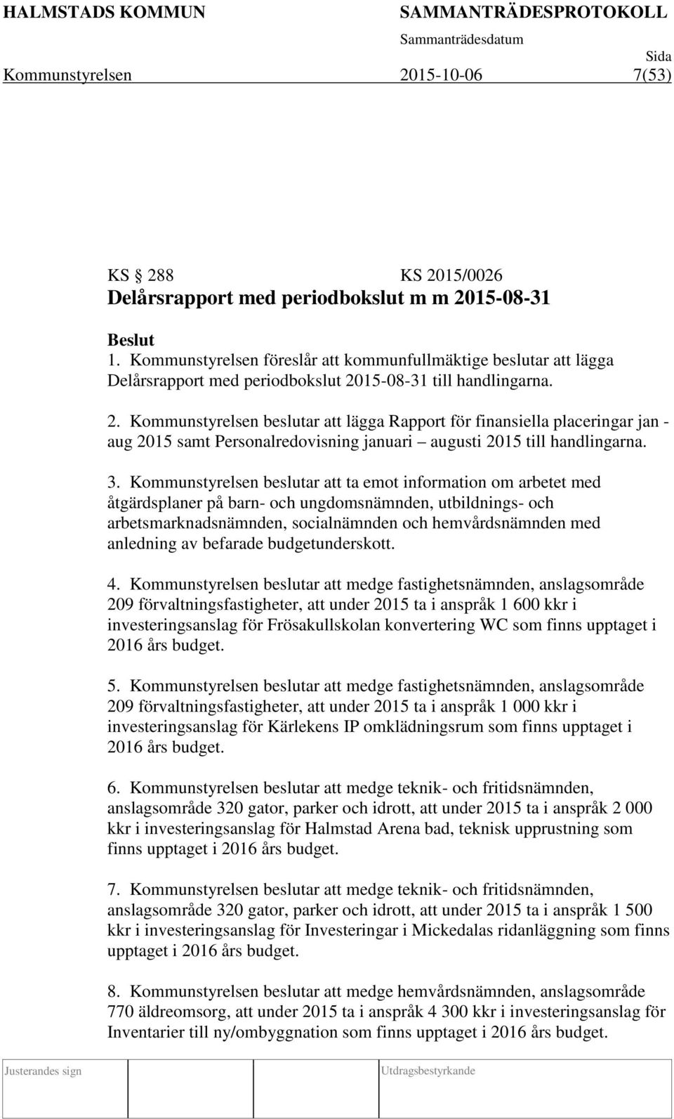15-08-31 till handlingarna. 2. Kommunstyrelsen beslutar att lägga Rapport för finansiella placeringar jan - aug 2015 samt Personalredovisning januari augusti 2015 till handlingarna. 3.