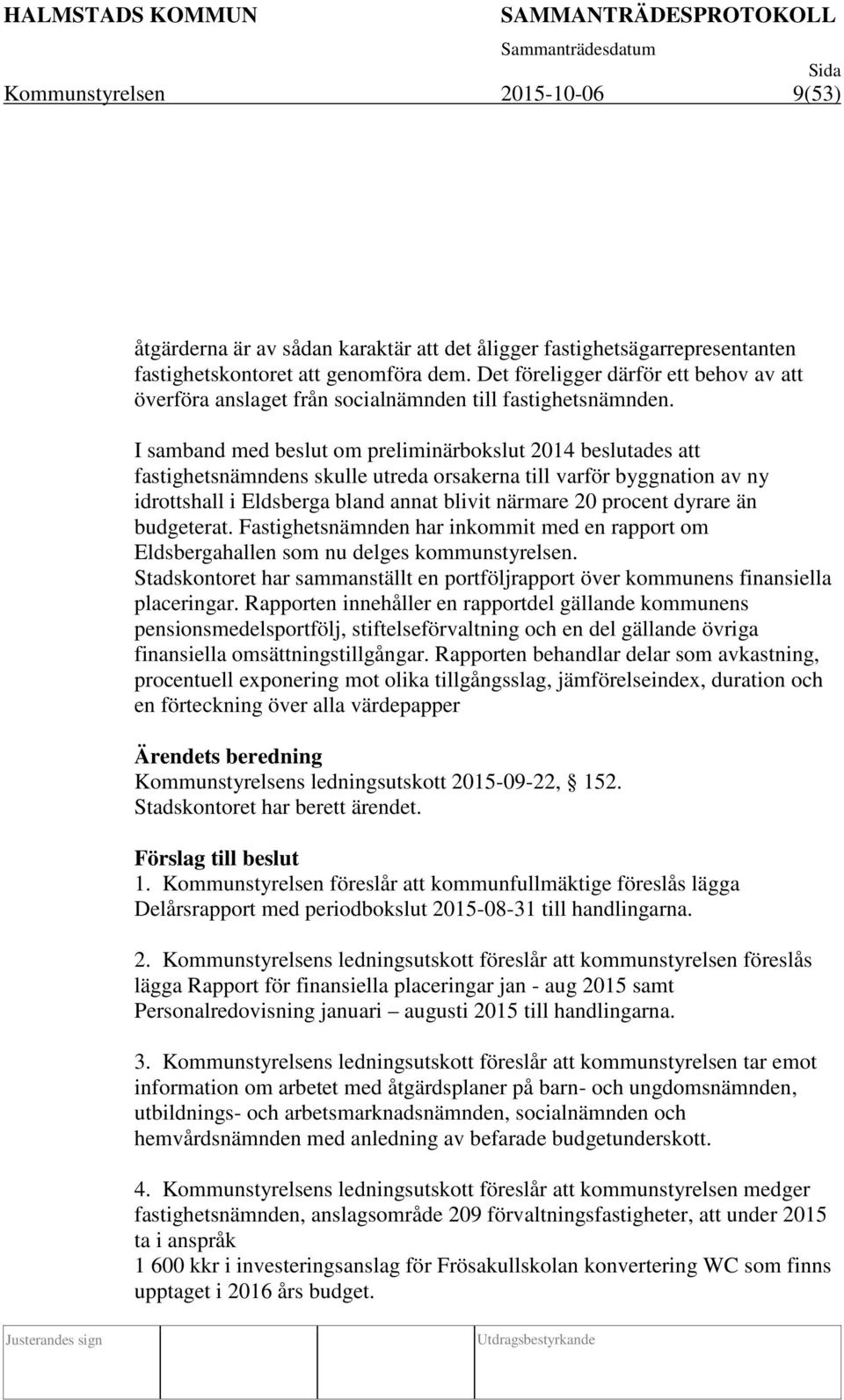 I samband med beslut om preliminärbokslut 2014 beslutades att fastighetsnämndens skulle utreda orsakerna till varför byggnation av ny idrottshall i Eldsberga bland annat blivit närmare 20 procent