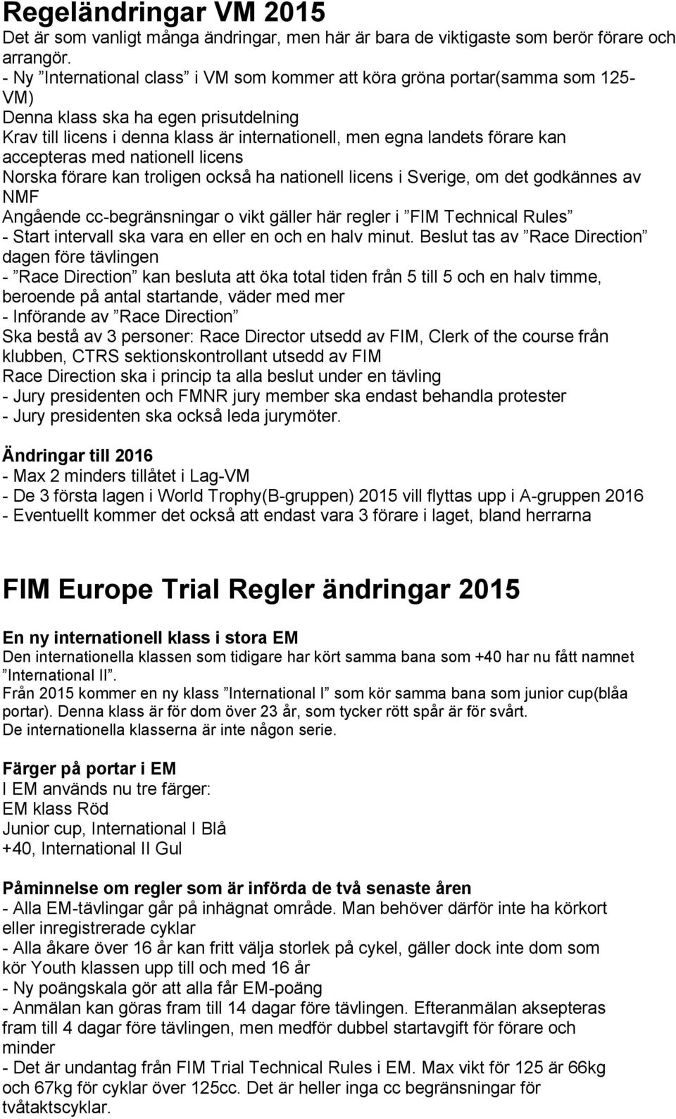 accepteras med nationell licens Norska förare kan troligen också ha nationell licens i Sverige, om det godkännes av NMF Angående cc-begränsningar o vikt gäller här regler i FIM Technical Rules -