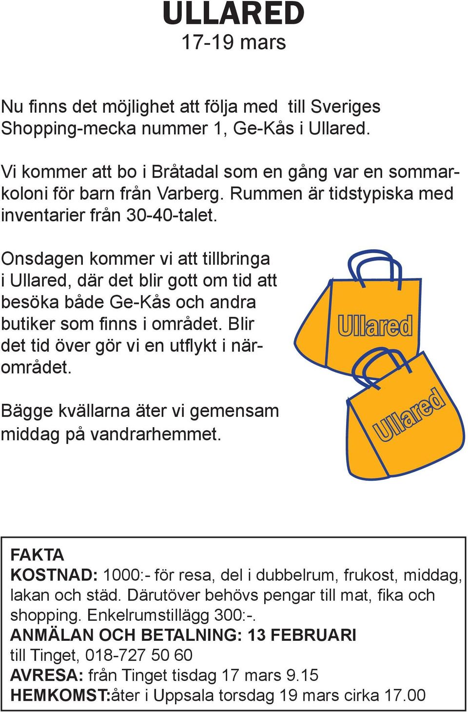 Blir det tid över gör vi en utflykt i närområdet. Bägge kvällarna äter vi gemensam middag på vandrarhemmet.