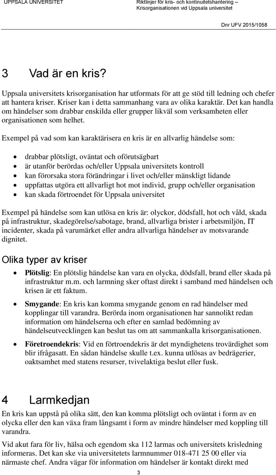 Exempel på vad som kan karaktärisera en kris är en allvarlig händelse som: drabbar plötsligt, oväntat och oförutsägbart är utanför berördas och/eller Uppsala universitets kontroll kan förorsaka stora