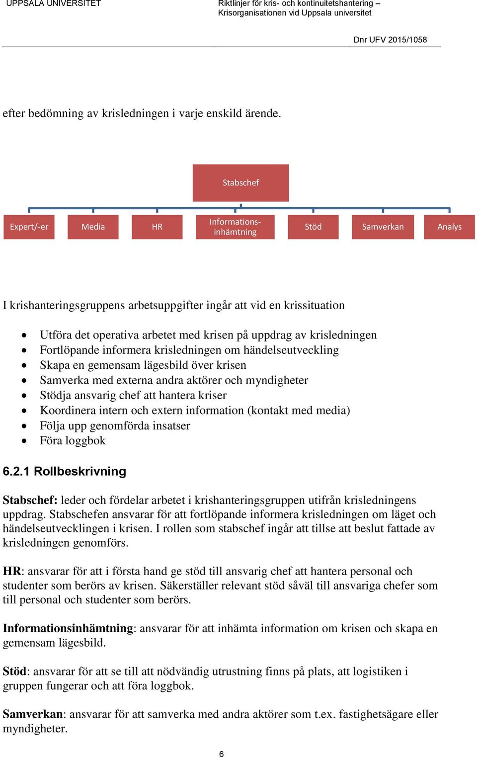 av krisledningen Fortlöpande informera krisledningen om händelseutveckling Skapa en gemensam lägesbild över krisen Samverka med externa andra aktörer och myndigheter Stödja ansvarig chef att hantera