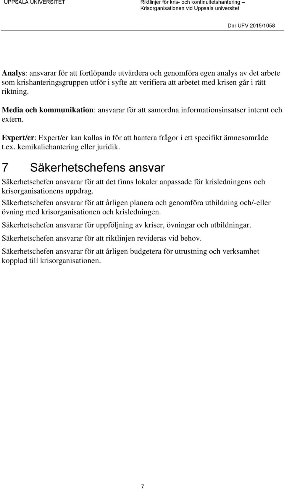 7 Säkerhetschefens ansvar Säkerhetschefen ansvarar för att det finns lokaler anpassade för krisledningens och krisorganisationens uppdrag.