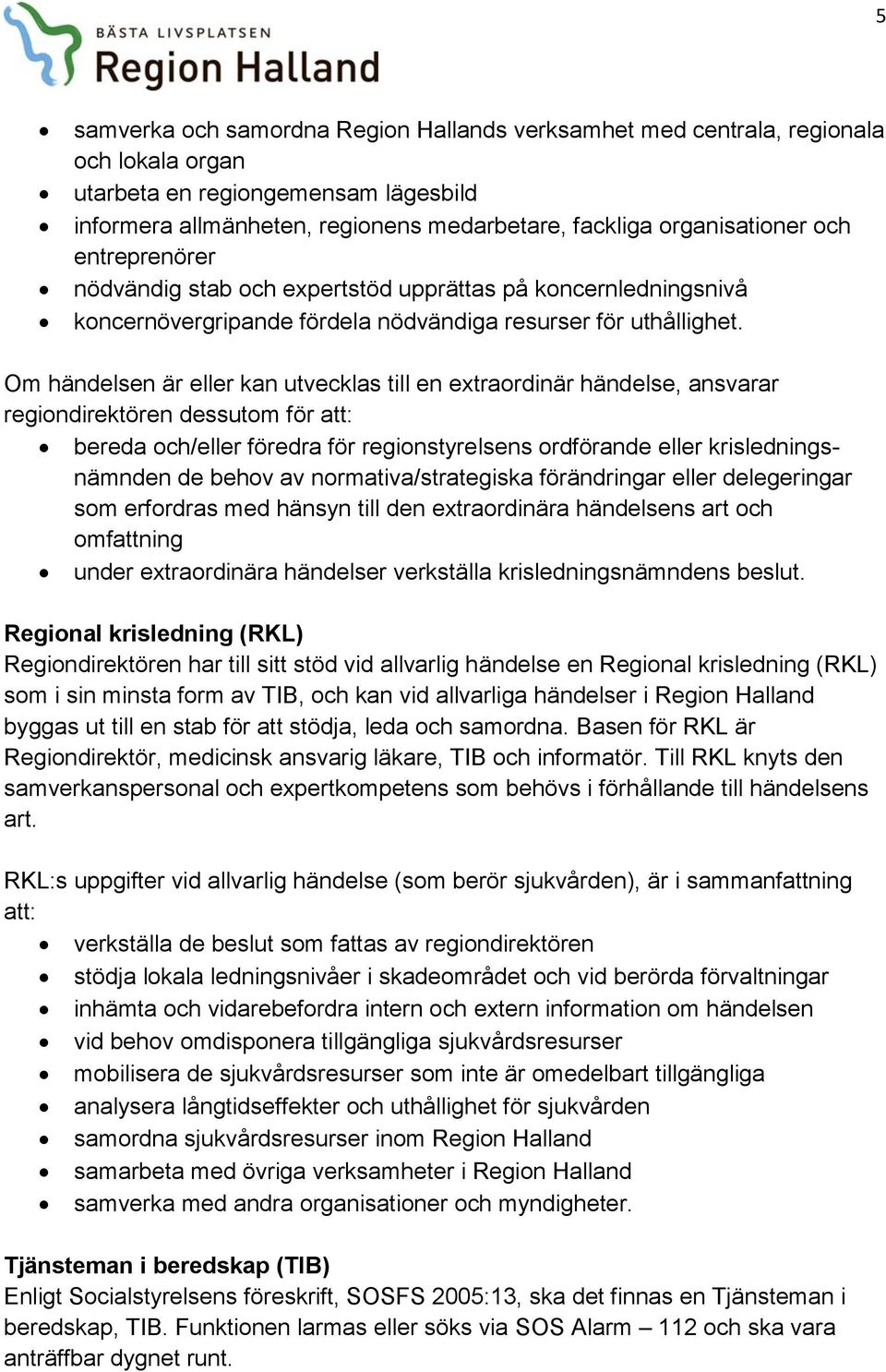 Om händelsen är eller kan utvecklas till en extraordinär händelse, ansvarar regiondirektören dessutom för att: bereda och/eller föredra för regionstyrelsens ordförande eller krisledningsnämnden de