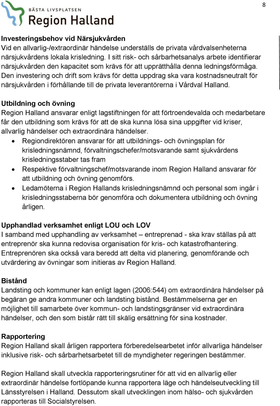 Den investering och drift som krävs för detta uppdrag ska vara kostnadsneutralt för närsjukvården i förhållande till de privata leverantörerna i Vårdval Halland.