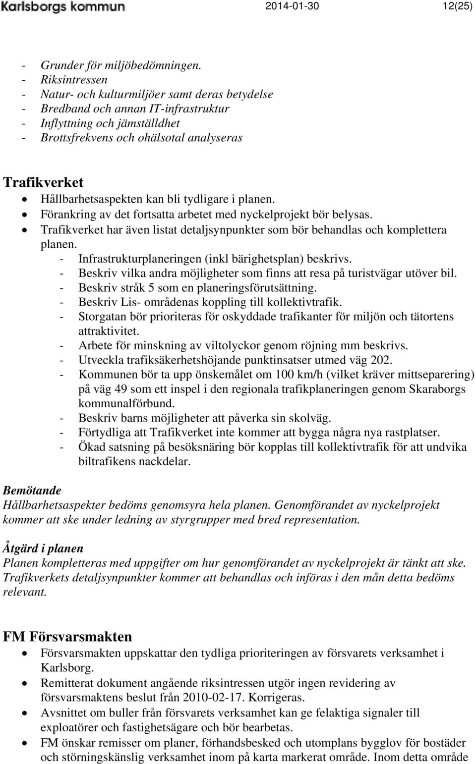 Hållbarhetsaspekten kan bli tydligare i planen. Förankring av det fortsatta arbetet med nyckelprojekt bör belysas.