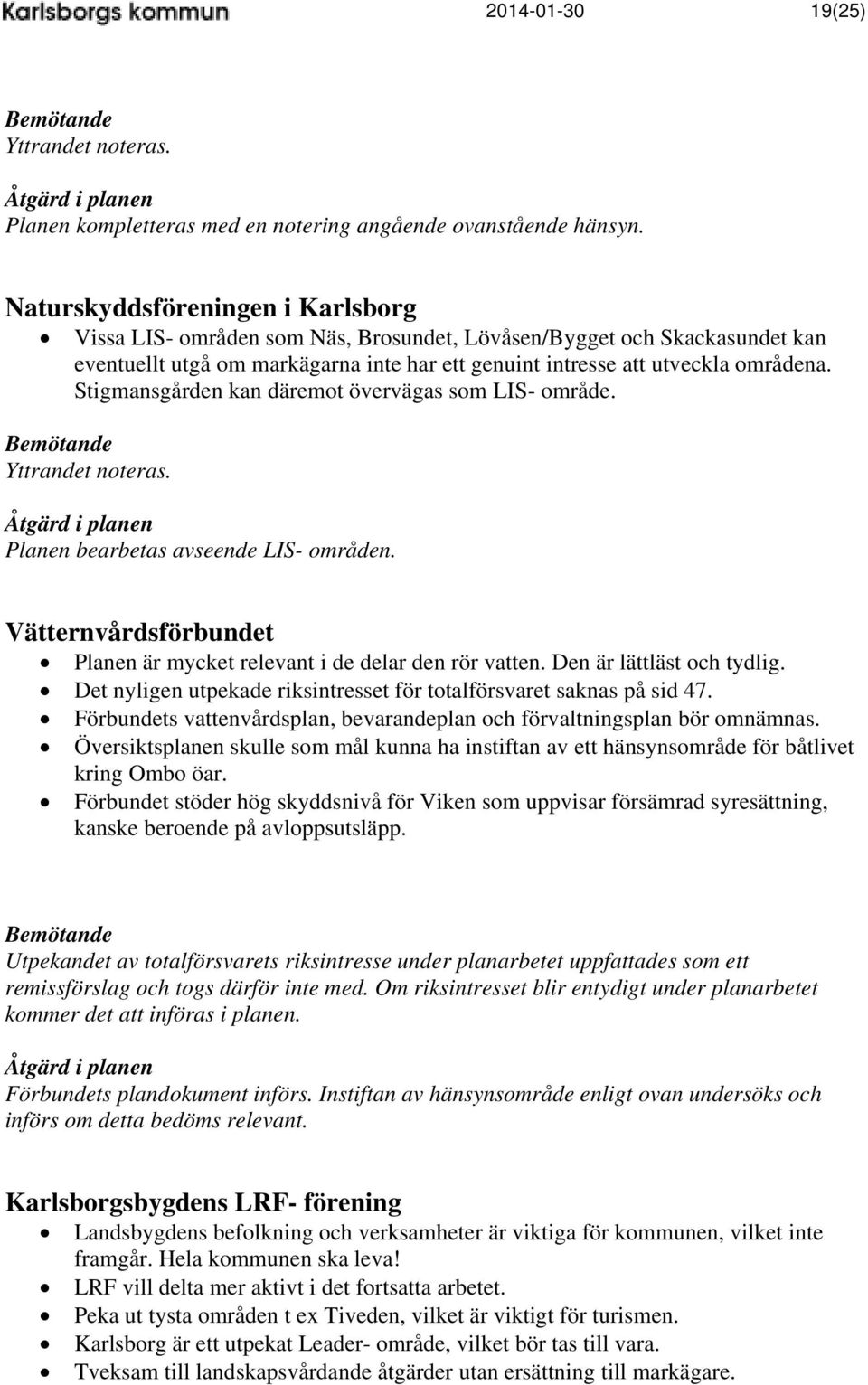 Stigmansgården kan däremot övervägas som LIS- område. Yttrandet noteras. Planen bearbetas avseende LIS- områden. Vätternvårdsförbundet Planen är mycket relevant i de delar den rör vatten.
