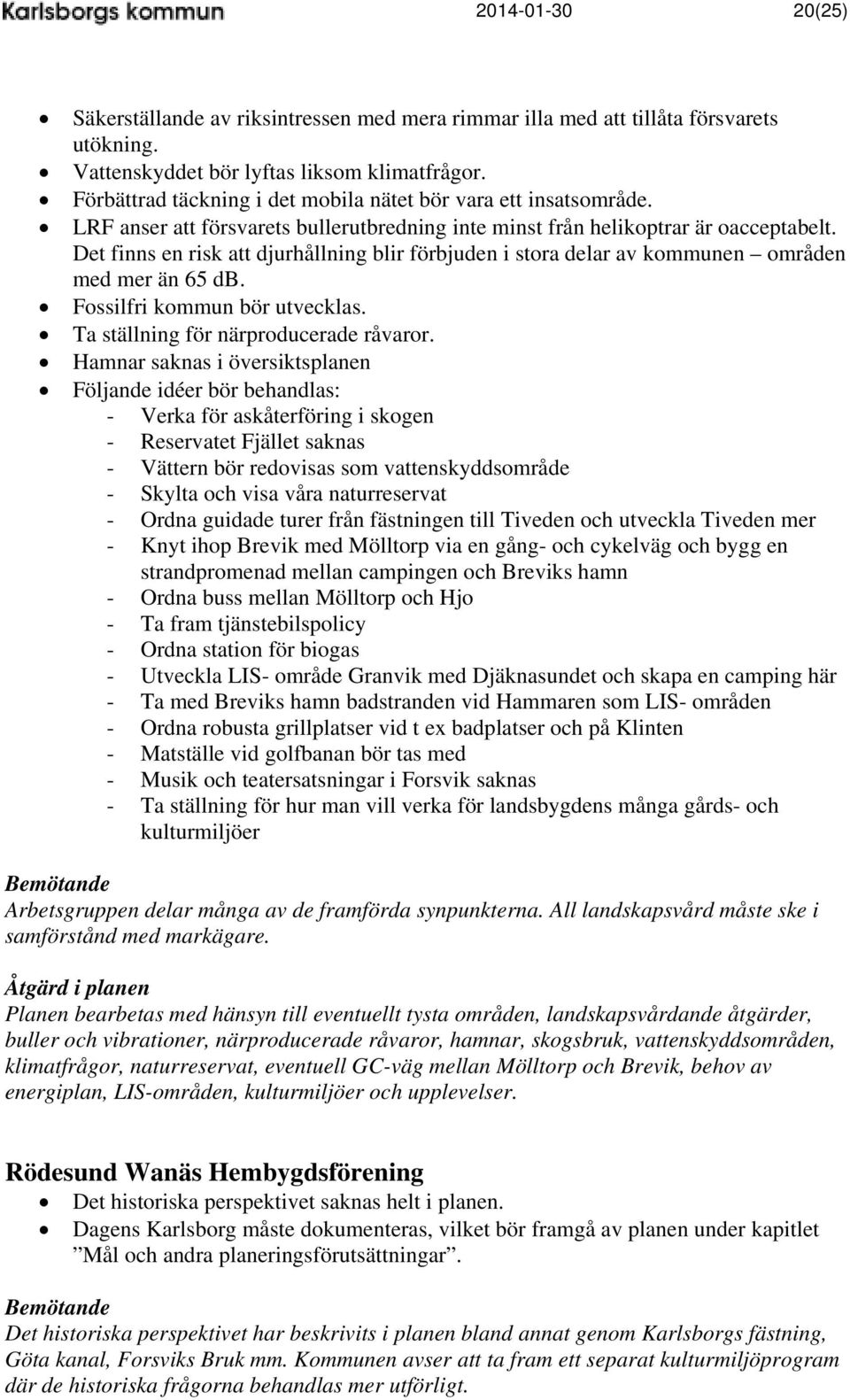 Det finns en risk att djurhållning blir förbjuden i stora delar av kommunen områden med mer än 65 db. Fossilfri kommun bör utvecklas. Ta ställning för närproducerade råvaror.