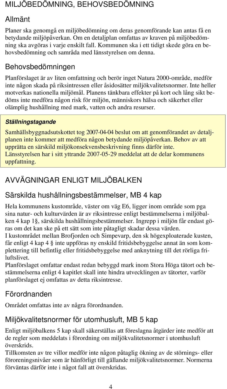 Behovsbedömningen Planförslaget är av liten omfattning och berör inget Natura 2000-område, medför inte någon skada på riksintressen eller åsidosätter miljökvalitetsnormer.