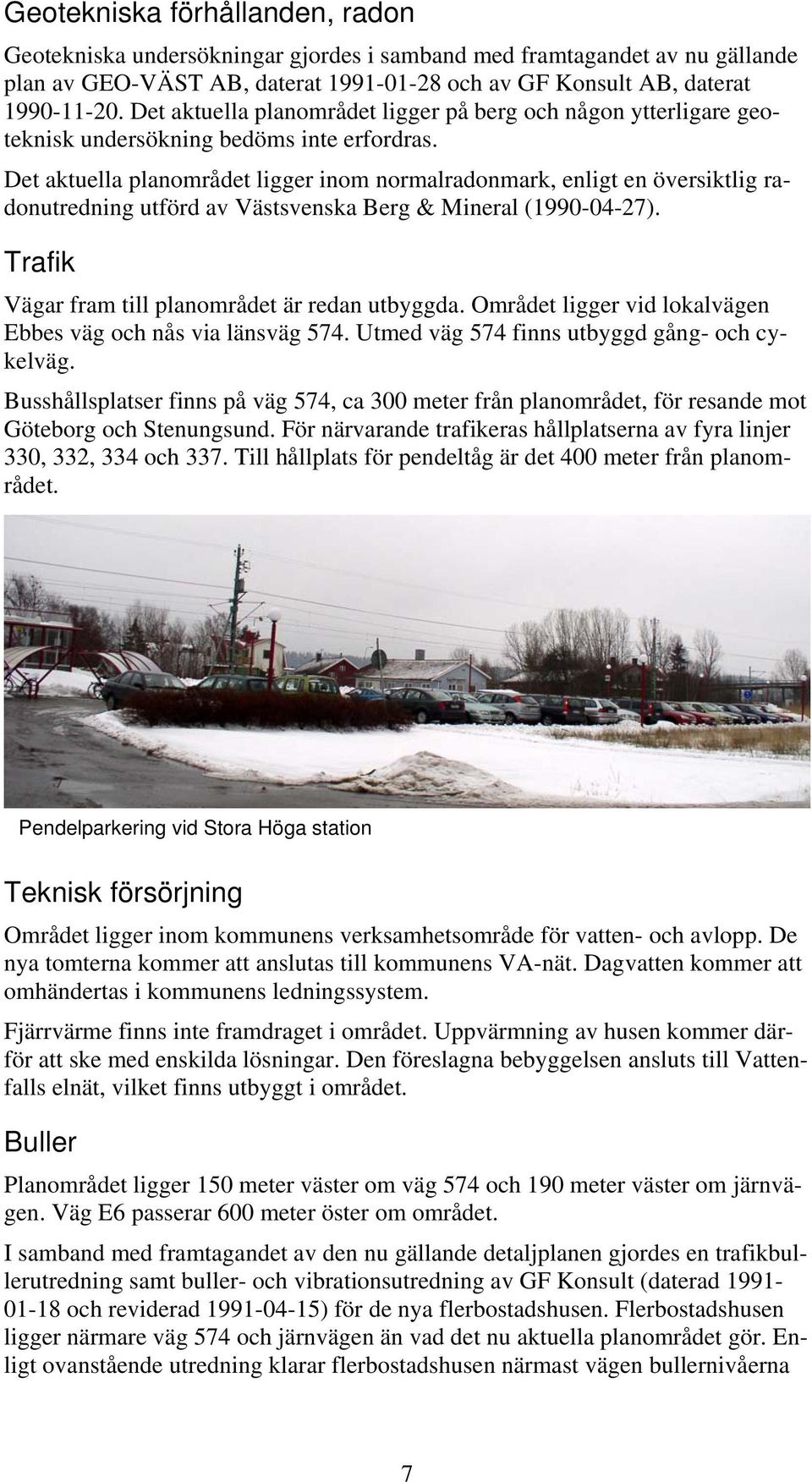 Det aktuella planområdet ligger inom normalradonmark, enligt en översiktlig radonutredning utförd av Västsvenska Berg & Mineral (1990-04-27). Trafik Vägar fram till planområdet är redan utbyggda.