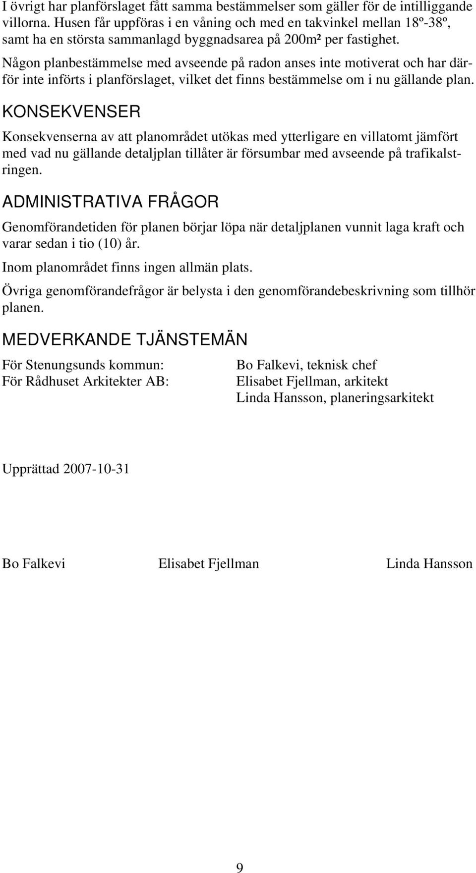 Någon planbestämmelse med avseende på radon anses inte motiverat och har därför inte införts i planförslaget, vilket det finns bestämmelse om i nu gällande plan.