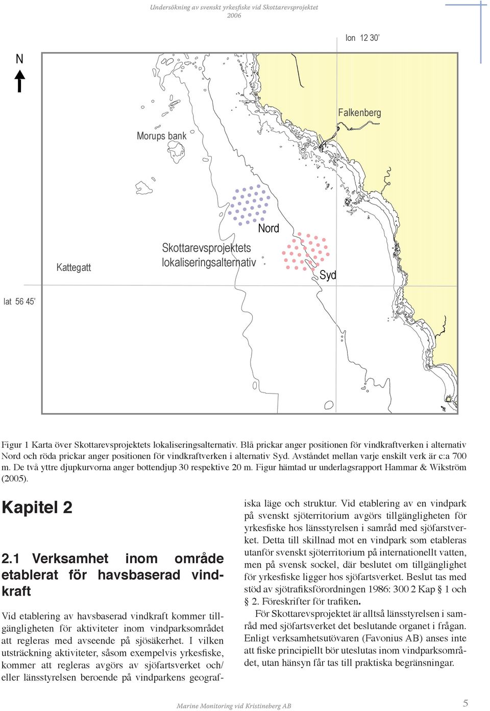 De två yttre djupkurvorna anger bottendjup 30 respektive 20 m. Figur hämtad ur underlagsrapport Hammar & Wikström (2005). Kapitel 2 2.