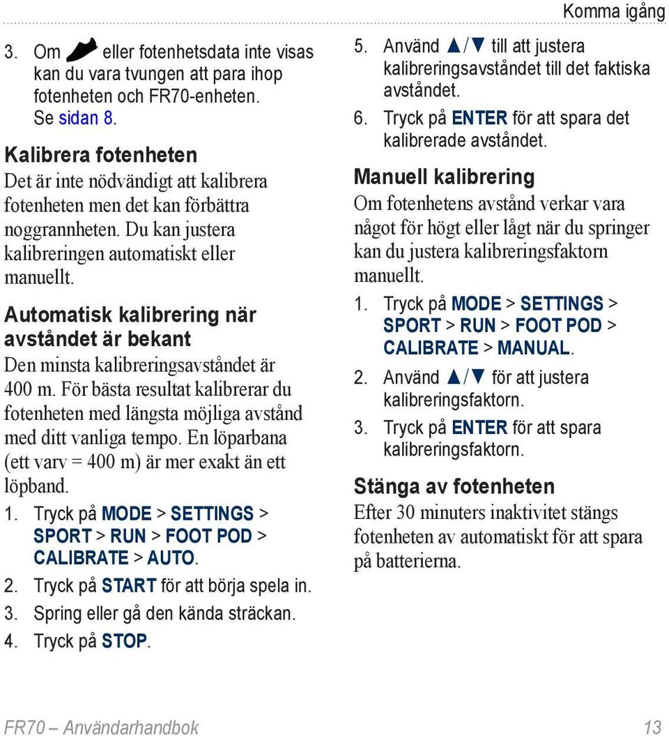 Automatisk kalibrering när avståndet är bekant Den minsta kalibreringsavståndet är 400 m. För bästa resultat kalibrerar du fotenheten med längsta möjliga avstånd med ditt vanliga tempo.