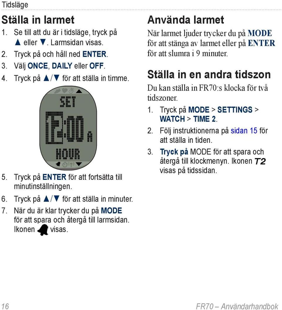 Använda larmet När larmet ljuder trycker du på MODE för att stänga av larmet eller på ENTER för att slumra i 9 minuter. Ställa in en andra tidszon Du kan ställa in FR70:s klocka för två tidszoner. 1.