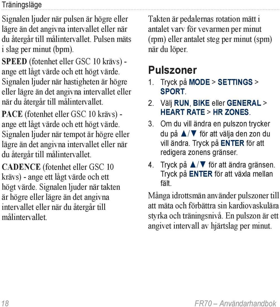 PACE (fotenhet eller GSC 10 krävs) - ange ett lågt värde och ett högt värde. Signalen ljuder när tempot är högre eller lägre än det angivna intervallet eller när du återgår till målintervallet.