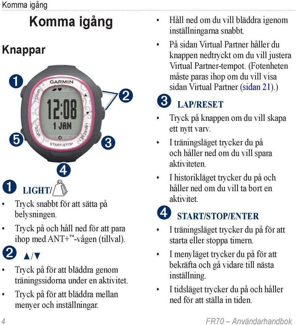 På sidan Virtual Partner håller du knappen nedtryckt om du vill justera Virtual Partner-tempot. (Fotenheten måste paras ihop om du vill visa sidan Virtual Partner (sidan 21).