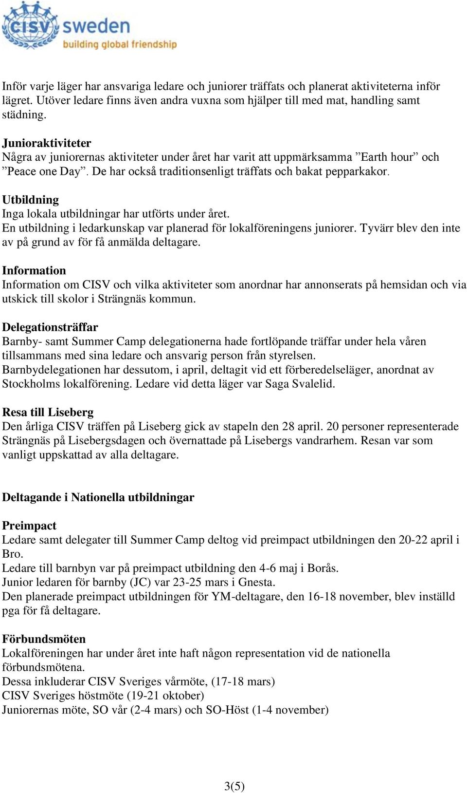 Utbildning Inga lokala utbildningar har utförts under året. En utbildning i ledarkunskap var planerad för lokalföreningens juniorer. Tyvärr blev den inte av på grund av för få anmälda deltagare.