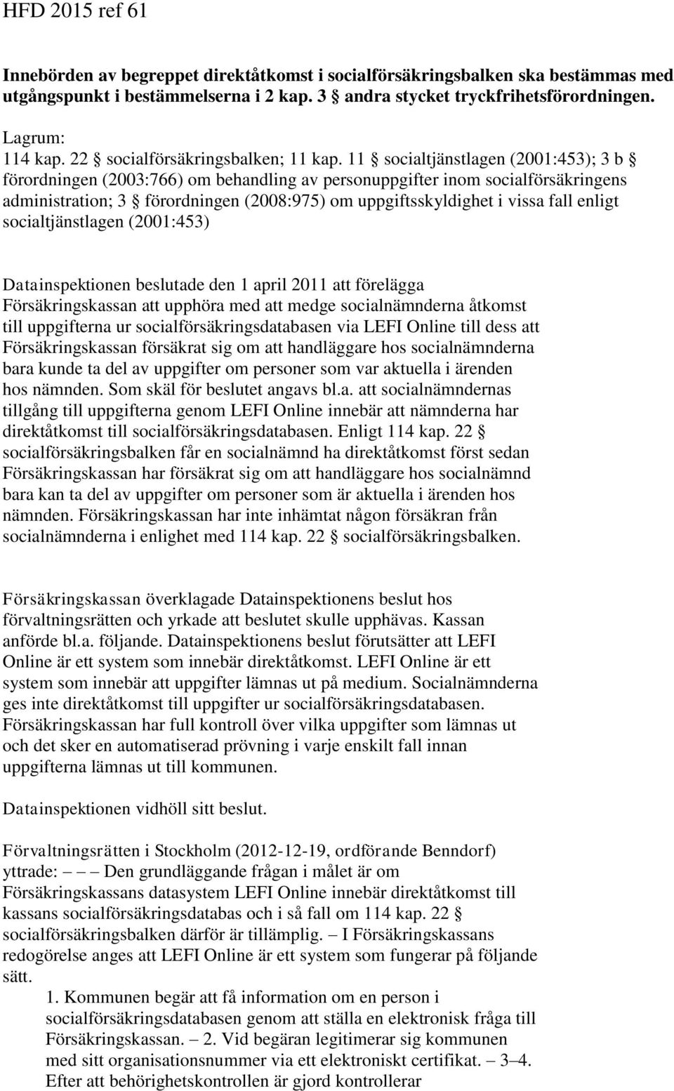 11 socialtjänstlagen (2001:453); 3 b förordningen (2003:766) om behandling av personuppgifter inom socialförsäkringens administration; 3 förordningen (2008:975) om uppgiftsskyldighet i vissa fall