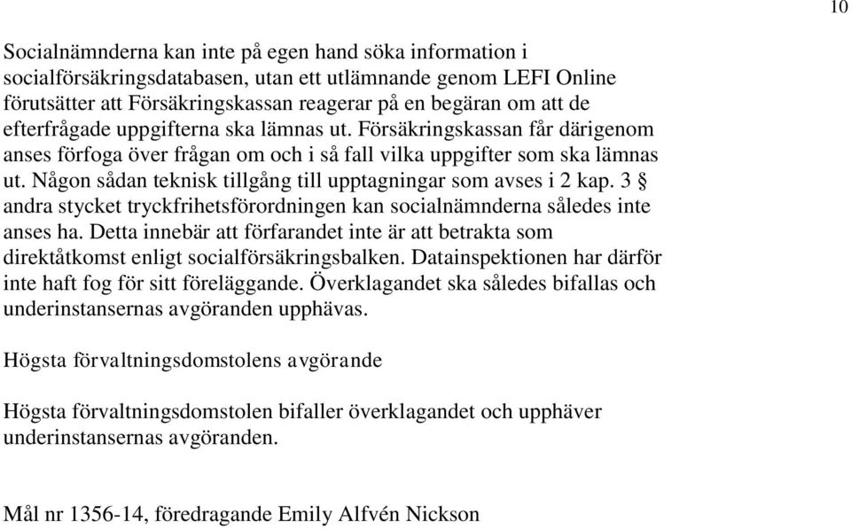 Någon sådan teknisk tillgång till upptagningar som avses i 2 kap. 3 andra stycket tryckfrihetsförordningen kan socialnämnderna således inte anses ha.