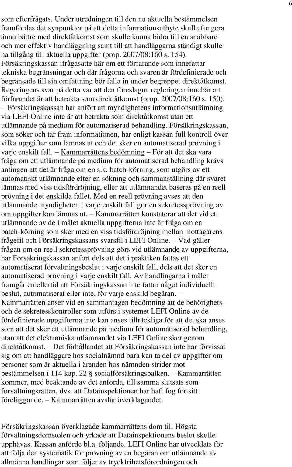 mer effektiv handläggning samt till att handläggarna ständigt skulle ha tillgång till aktuella uppgifter (prop. 2007/08:160 s. 154).